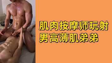 肌肉按摩师激情玩弄薄肌男高中生，高潮射精诱惑