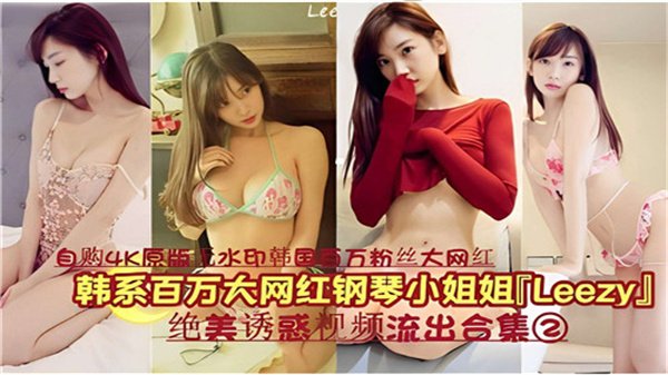 韩系百万粉钢琴女神LEEZY私密诱惑视频珍藏合集02：绝美身姿内部流出