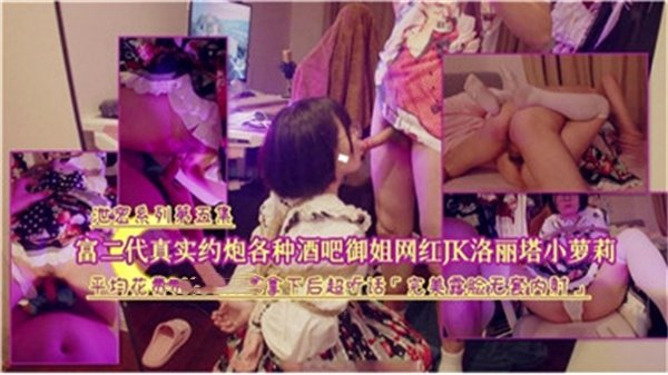 富二代酒吧激情约炮实录：性感御姐网红JK洛丽塔小萝莉大乱斗