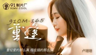 【91CM165】超刺激重逢！卢珊珊禁忌の情欲复燃 欲拒还迎の肉体碰撞