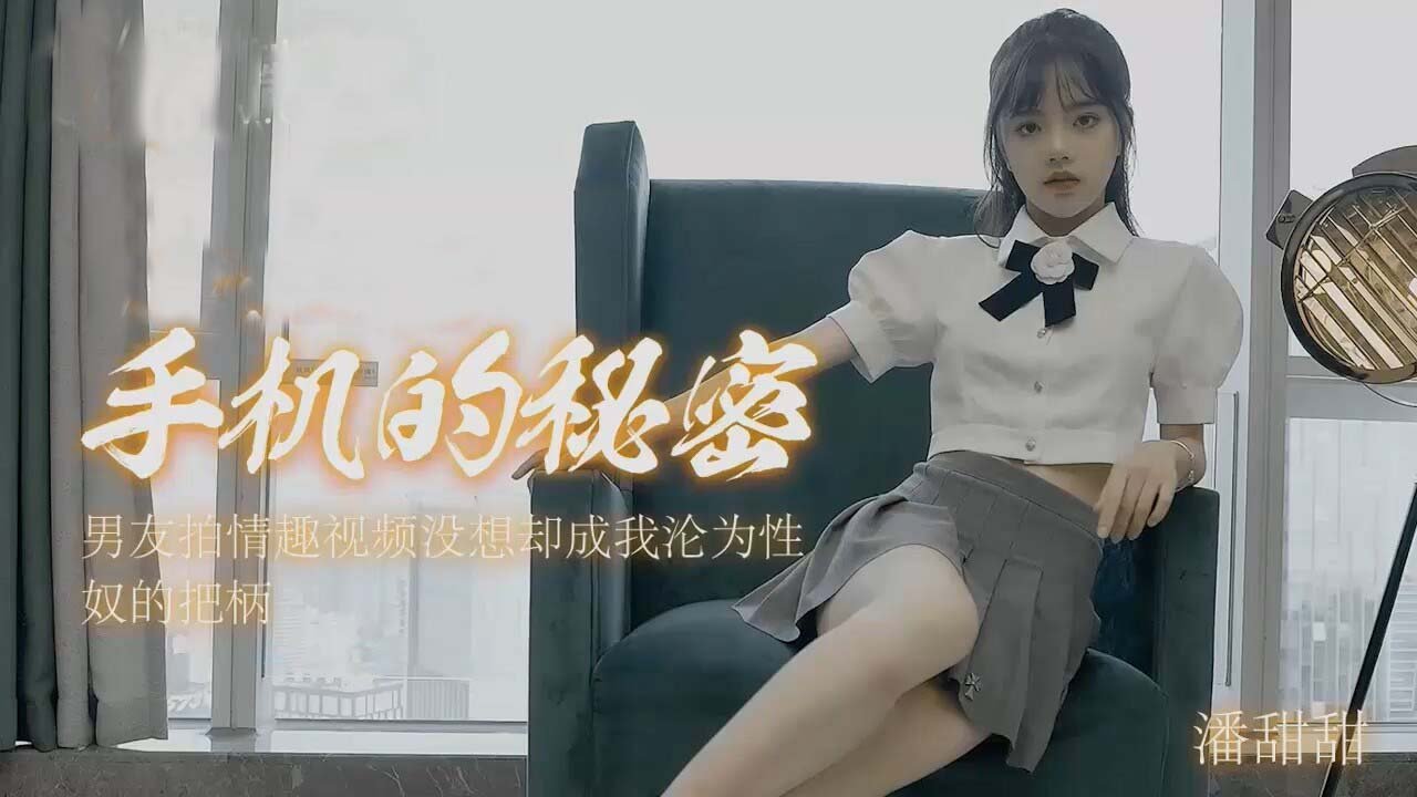 潘甜的甜手机私密视频泄露！被玩坏的私拍流出实录【高清完整】